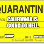 Quarantine | CALIFORNIA IS GOING TO HELL. TRUMP; WHO CARES! | image tagged in quarantine | made w/ Imgflip meme maker