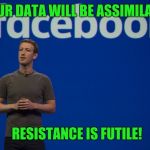 Mark Zuckerberg | YOUR DATA WILL BE ASSIMILATED; RESISTANCE IS FUTILE! | image tagged in mark zuckerberg | made w/ Imgflip meme maker