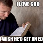 Man reading Bible | I LOVE GOD; BUT I WISH HE'D GET AN EDITOR | image tagged in man reading bible | made w/ Imgflip meme maker