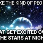 night sky | I LIKE THE KIND OF PEOPLE; THAT GET EXCITED OVER THE STARS AT NIGHT | image tagged in night sky | made w/ Imgflip meme maker