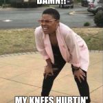 Knee pain | DAMN!! MY KNEES HURTIN' | image tagged in is that the,funny,memes,funny meme,hilarious | made w/ Imgflip meme maker