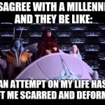 The butt hurt is strong with these ones
 | DISAGREE WITH A MILLENNIAL AND THEY BE LIKE:; AN ATTEMPT ON MY LIFE HAS LEFT ME SCARRED AND DEFORMED | image tagged in palpatine,liberals,millennial,star wars | made w/ Imgflip meme maker