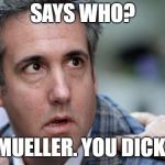 Says Who? Mueller. Dick. | SAYS WHO? MUELLER. YOU DICK. | image tagged in says who mueller dick | made w/ Imgflip meme maker