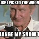 Airplane - quit drinking | LOOKS LIKE I PICKED THE WRONG WEEK; TO CHANGE MY SNOW TIRES | image tagged in airplane - quit drinking | made w/ Imgflip meme maker