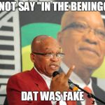 Jacob Zuma | I DID NOT SAY "IN THE BENINGGING"; DAT WAS FAKE | image tagged in jacob zuma | made w/ Imgflip meme maker