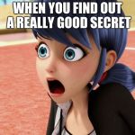 Marinette and Secrets... | WHEN YOU FIND OUT A REALLY GOOD SECRET | image tagged in miraculous marinette scared,miraculous ladybug,marinette,secrets | made w/ Imgflip meme maker