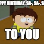 South Park Jimmy | HAPPY BIRTHDAY, SA-, SA-, SAR-; TO YOU | image tagged in south park jimmy | made w/ Imgflip meme maker