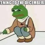 Feels Bad Man | LISTENING TO THE DECEMBERISTS | image tagged in feels bad man | made w/ Imgflip meme maker