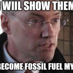 I'll show them | I WIIL SHOW THEM; I'LL BECOME FOSSIL FUEL MYSELF | image tagged in i'll show them | made w/ Imgflip meme maker