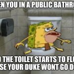 Spongegar | WHEN YOU IN A PUBLIC BATHROOM; AND THE TOILET STARTS TO FLOOD CAUSE YOUR DUKE WONT GO DOWN | image tagged in spongegar | made w/ Imgflip meme maker