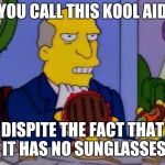Steamed Hams | YOU CALL THIS KOOL AID; DISPITE THE FACT THAT IT HAS NO SUNGLASSES | image tagged in steamed hams | made w/ Imgflip meme maker