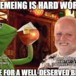 Harold and Kermit enjoying a break from the memeing | MEMEING IS HARD WORK; don't judge me by my company; i need bitter and harsh tannins to hide the pain; TIME FOR A WELL-DESERVED BREAK | image tagged in harold and kermit at the oasis lounge,memes,hide the pain harold,kermit the frog,but thats none of my business | made w/ Imgflip meme maker