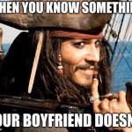jack sparrow | WHEN YOU KNOW SOMETHING; YOUR BOYFRIEND DOESN'T | image tagged in jack sparrow | made w/ Imgflip meme maker