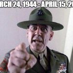 Full Metal Jacket | MARCH 24, 1944 - APRIL 15, 2018 | image tagged in full metal jacket | made w/ Imgflip meme maker