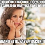Disappointed pretty lady | JUST FOUND OUT THAT ERECTILE DYSFUNCTION IS CAUSED BY MEAT, EGGS, AND DAIRY. HUSBAND STILL SAYS, "BACON THO." | image tagged in disappointed pretty lady | made w/ Imgflip meme maker