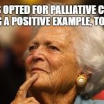 Barbara Bush | HAS OPTED FOR PALLIATIVE CARE.  SETTING A POSITIVE EXAMPLE, TO THE END. | image tagged in barbara bush | made w/ Imgflip meme maker