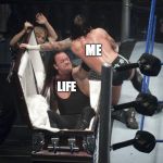 WWE  Undertaker | ME; LIFE | image tagged in wwe  undertaker | made w/ Imgflip meme maker