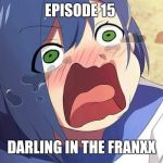 Darling in the Franxx Ichigo | EPISODE 15; DARLING IN THE FRANXX | image tagged in darling in the franxx ichigo | made w/ Imgflip meme maker