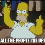 Hate You Homer | TO ALL THE PEOPLE I'VE UPSET | image tagged in hate you homer | made w/ Imgflip meme maker