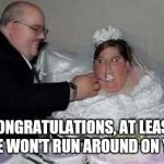 Fat couple | CONGRATULATIONS, AT LEAST SHE WON'T RUN AROUND ON YOU | image tagged in fat couple,dieting | made w/ Imgflip meme maker