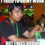 DunkenMan | I TRIED TO DO MY WORK; BUT I WAS DRUNK | image tagged in dunkenman,but i was drunk | made w/ Imgflip meme maker