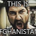 This is Sparta | THIS IS; AFGHANISTAN! | image tagged in this is sparta | made w/ Imgflip meme maker