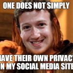 Mark Zuckerberg Facebook Privacy. | ONE DOES NOT SIMPLY; HAVE THEIR OWN PRIVACY ON MY SOCIAL MEDIA SITE!! | image tagged in zuckerberg one does not simply | made w/ Imgflip meme maker