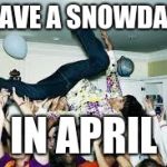 party | I HAVE A SNOWDAY... IN APRIL | image tagged in party | made w/ Imgflip meme maker