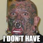 tatoo face | WHY NO; I DON'T HAVE A RESUME | image tagged in tatoo face | made w/ Imgflip meme maker