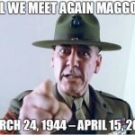 Rest in Peace Gunny | TILL WE MEET AGAIN MAGGOTS; MARCH 24, 1944 – APRIL 15, 2018 | image tagged in full metal jacket,r lee ermey | made w/ Imgflip meme maker