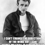 James Dean | I CAN’T CHANGE THE DIRECTION OF THE WIND, BUT I CAN ADJUST MY SAILS TO ALWAYS REACH MY DESTINATION. —JIMMY DEAN | image tagged in james dean | made w/ Imgflip meme maker