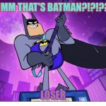 Teen Titans Go! Batman | UMM THAT'S BATMAN?!?!?? LOSER | image tagged in teen titans go batman | made w/ Imgflip meme maker
