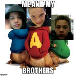 Alvin & The Chipmunks | ME AND MY; BROTHERS | image tagged in alvin  the chipmunks | made w/ Imgflip meme maker