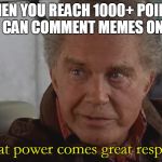 With Great Power | WHEN YOU REACH 1000+ POINTS SO YOU CAN COMMENT MEMES ON MEMES; With great power comes great responsibility | image tagged in with great power | made w/ Imgflip meme maker
