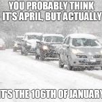 Winter Driving | YOU PROBABLY THINK IT'S APRIL, BUT ACTUALLY; IT'S THE 106TH OF JANUARY | image tagged in winter driving | made w/ Imgflip meme maker