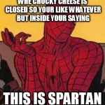 Spi | WHE CHUCKY CHEESE IS CLOSED SO YOUR LIKE WHATEVER BUT INSIDE YOUR SAYING; THIS IS SPARTAN | image tagged in spi | made w/ Imgflip meme maker