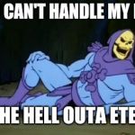 Sexy Skeletor | IF YOU CAN'T HANDLE MY POSTS; GET THE HELL OUTA ETERNIA | image tagged in sexy skeletor | made w/ Imgflip meme maker