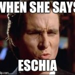 When she | WHEN SHE SAYS; ESCHIA | image tagged in when she | made w/ Imgflip meme maker