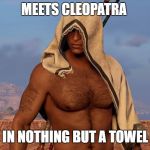 Towelman's presence is the only respect a Queen gets | MEETS CLEOPATRA; IN NOTHING BUT A TOWEL | image tagged in towelman,assassins creed origins,bayek | made w/ Imgflip meme maker