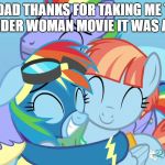 Rainbow dash hugs her parents | MOM DAD THANKS FOR TAKING ME TO SEE THE WONDER WOMAN MOVIE IT WAS AWESOME | image tagged in rainbow dash hugs her parents | made w/ Imgflip meme maker