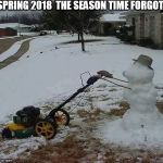 spring time in denver | SPRING 2018 
THE SEASON TIME FORGOT | image tagged in spring time in denver | made w/ Imgflip meme maker
