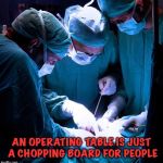Surgery | AN OPERATING TABLE IS JUST A CHOPPING BOARD FOR PEOPLE | image tagged in surgery | made w/ Imgflip meme maker