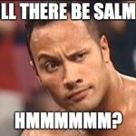 The Rock Eyebrow | WILL THERE BE SALMON; HMMMMMM? | image tagged in the rock eyebrow | made w/ Imgflip meme maker