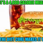 fast food | IT'S A 4,000 CALORIE MEAL; BUT THE DIET COKE MAKES IT OKAY | image tagged in fast food,diet coke | made w/ Imgflip meme maker