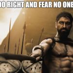 Leonidas 300 sword | DO RIGHT AND FEAR NO ONE! | image tagged in leonidas 300 sword | made w/ Imgflip meme maker