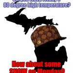 STUPID Michigan! | Oh, you LIKED Friday's 80 degree high temperature? How about some SNOW on Monday? | image tagged in state of michigan,scumbag,memes,snow,summer,fake weather | made w/ Imgflip meme maker