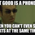 Agent Smith | WHAT GOOD IS A PHONE CALL; WHEN YOU CAN'T EVEN SEND TEXTS AT THE SAME TIME? | image tagged in agent smith | made w/ Imgflip meme maker