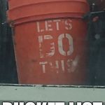 Bucket List  | BUCKET LIST | image tagged in bucket list | made w/ Imgflip meme maker