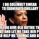 LORETTA LYNCH | I DO SOLEMNLY SWEAR TO EXONERATE SHILLARY; IF YOU GIVE OLD RUTHIE THE BOOT AND LET ME TAKE HER PLACE SO HELP ME TARMAC AND BILL | image tagged in loretta lynch | made w/ Imgflip meme maker
