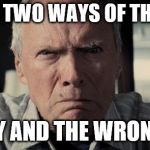 Clint eastwood | THERE'S TWO WAYS OF THINKING! MY WAY AND THE WRONG WAY! | image tagged in clint eastwood | made w/ Imgflip meme maker